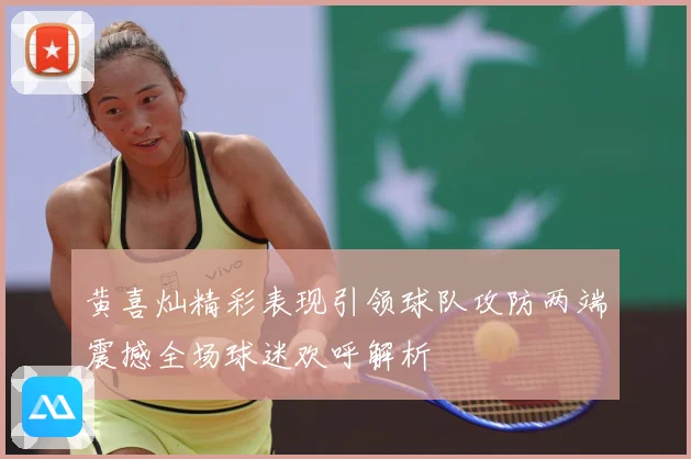 黄喜灿精彩表现引领球队攻防两端震撼全场球迷欢呼解析