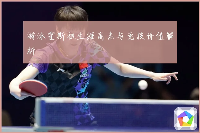 游泳霍斯祖生涯高光与竞技价值解析