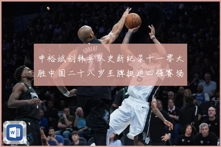 申裕斌创韩乒队史新纪录十一零大胜中国二十八岁王牌挺进四强赛场解读