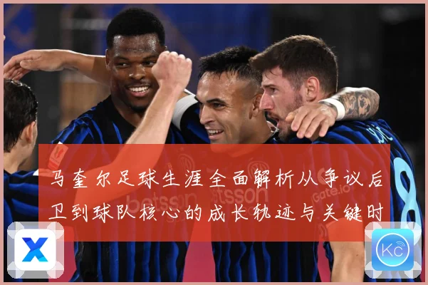 马奎尔足球生涯全面解析从争议后卫到球队核心的成长轨迹与关键时刻