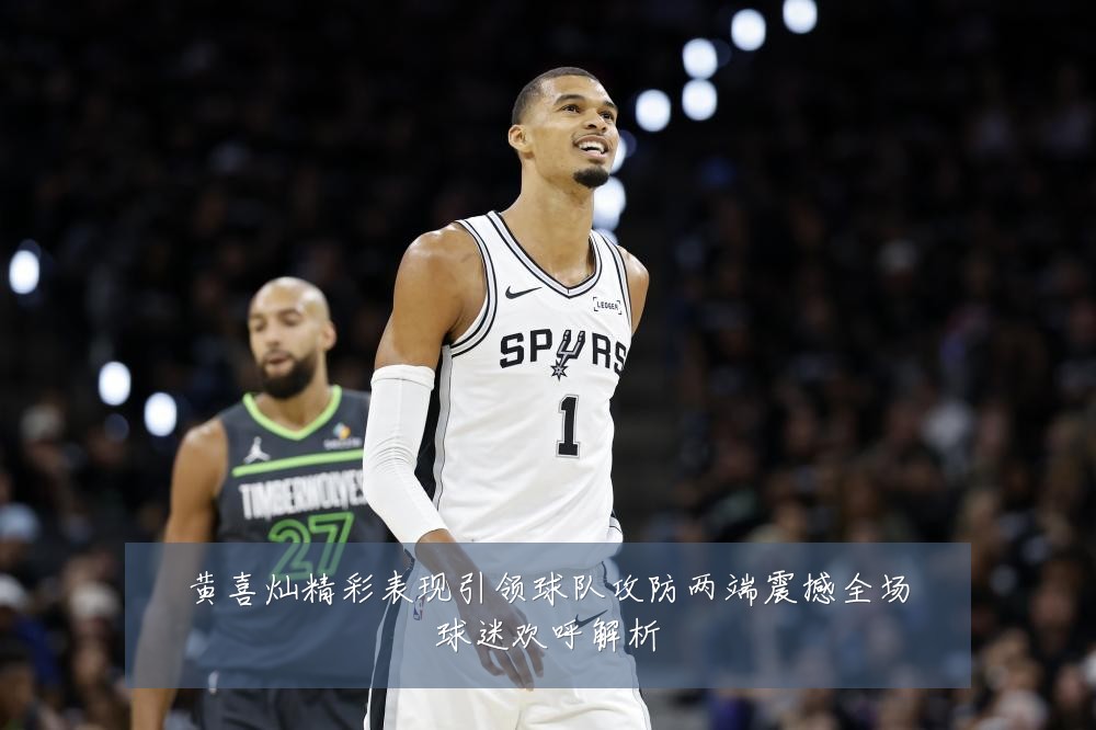 黄喜灿精彩表现引领球队攻防两端震撼全场球迷欢呼解析