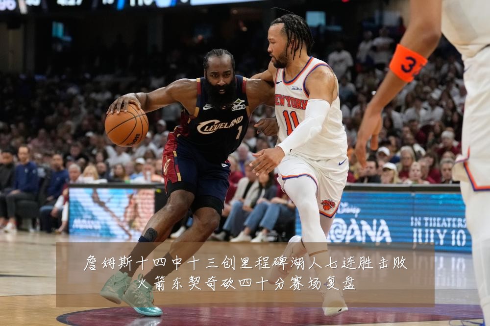 詹姆斯十四中十三创里程碑湖人七连胜击败火箭东契奇砍四十分赛场复盘