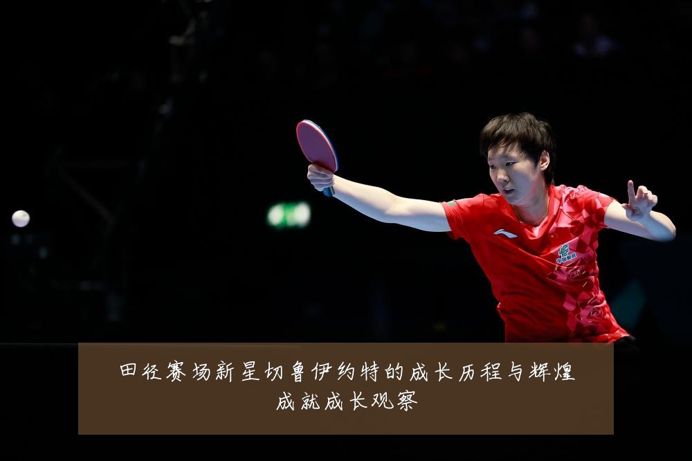 田径赛场新星切鲁伊约特的成长历程与辉煌成就成长观察