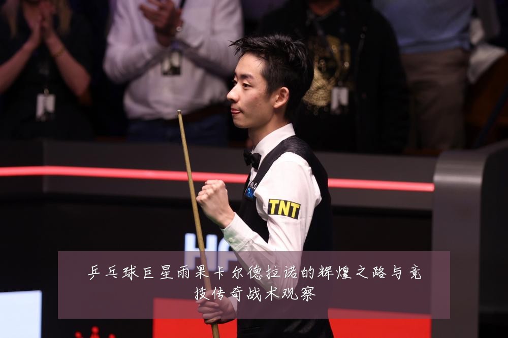 乒乓球巨星雨果卡尔德拉诺的辉煌之路与竞技传奇战术观察