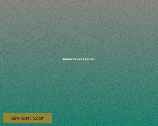 2026世界杯全程赛事竞猜攻略与热门投注分析指南 2026世界杯全程赛事竞猜攻略与热门投注分析指南