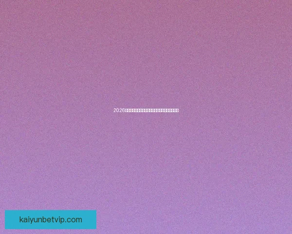 2026世界杯全新格局解析各大强队夺冠前景与赛程展望